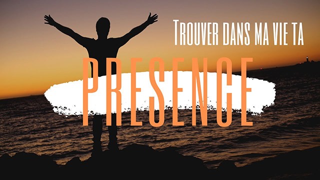 Trouver dans ma vie ta présence