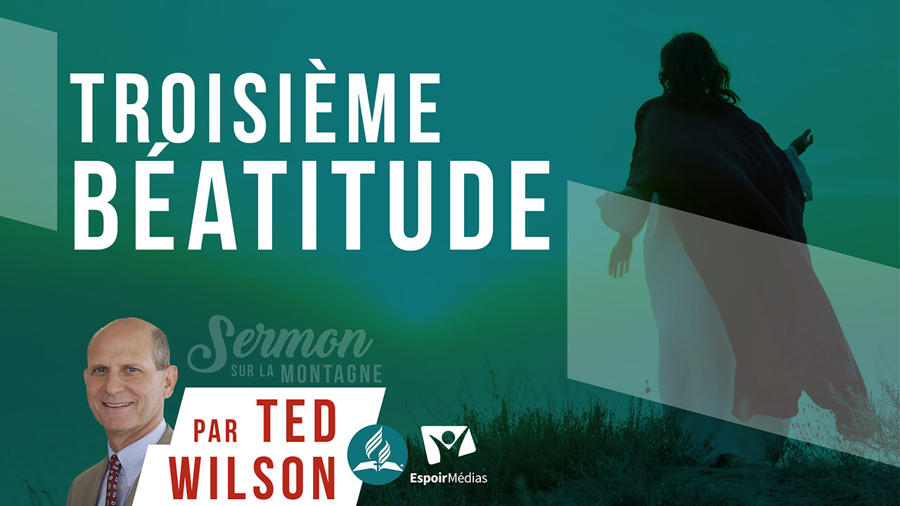Troisième bénédiction des Béatitudes (Qu’est-ce que Jésus nous enseigne ?) – Pasteur Ted Wilson