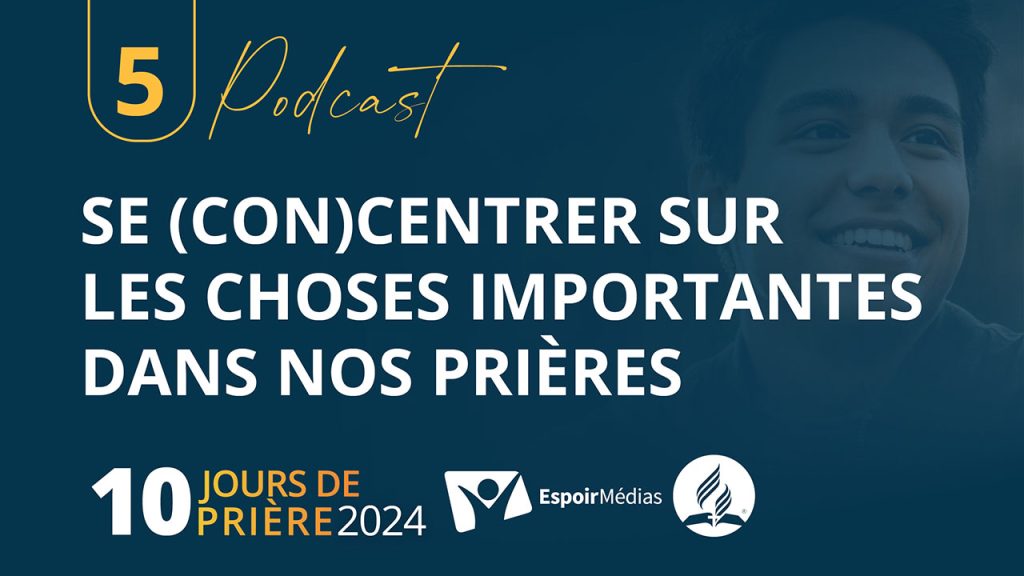 Se (con)centrer sur les choses importantes dans nos prières 5|10 Podcast 10 jours de prière 2024
