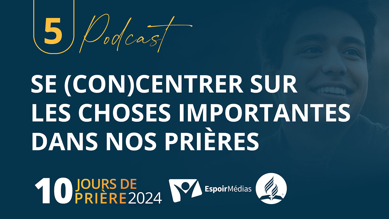 Se (con)centrer sur les choses importantes dans nos prières 5|10 Podcast 10 jours de prière 2024