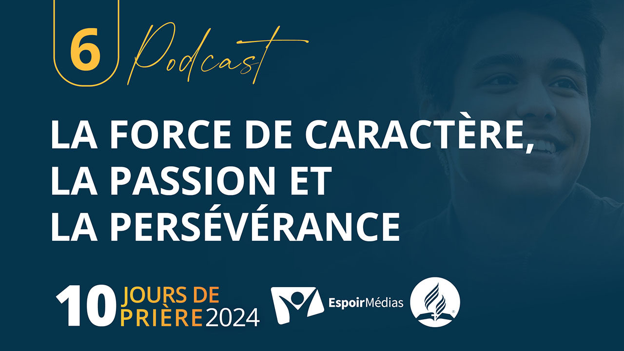 La force de caractère, la passion et la persévérance 6|10 Podcast 10 jours de prière 2024