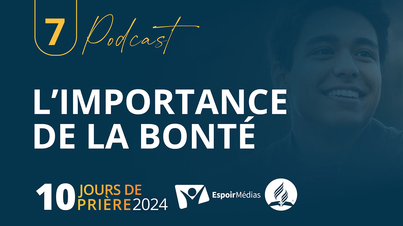 L&rsquo;importance de la bonté 7|10 Podcast 10 jours de prière 2024