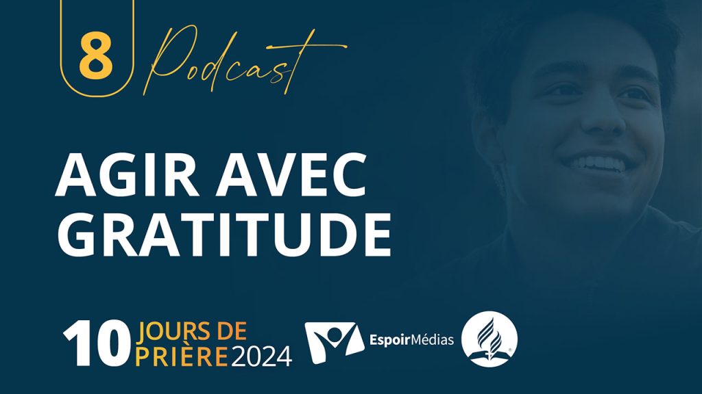 Agir avec gratitude 8|10 Podcast 10 jours de prière
