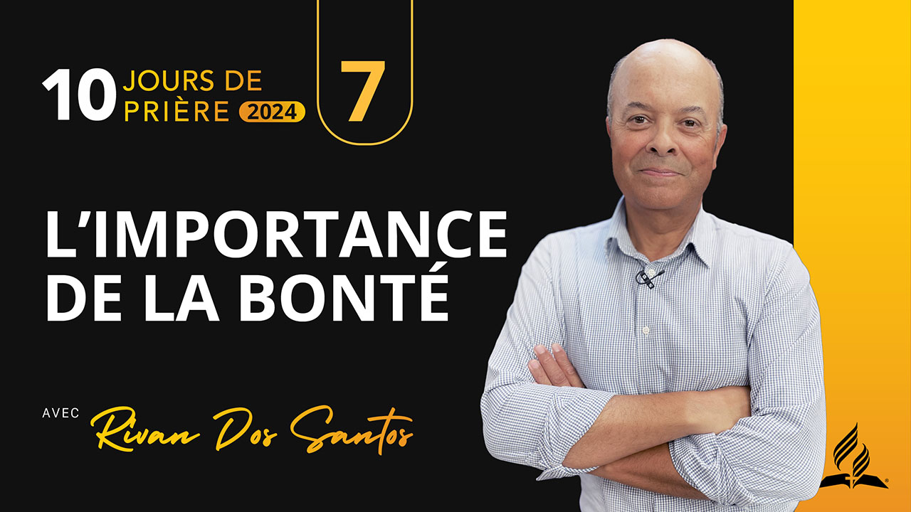7 |10 – L&rsquo;importance de la bonté | 10 jours de prière 2024