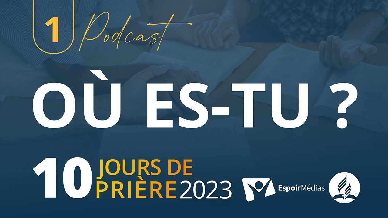 Où es-tu ? | 10 jours de prière 2023 -Podcast 1