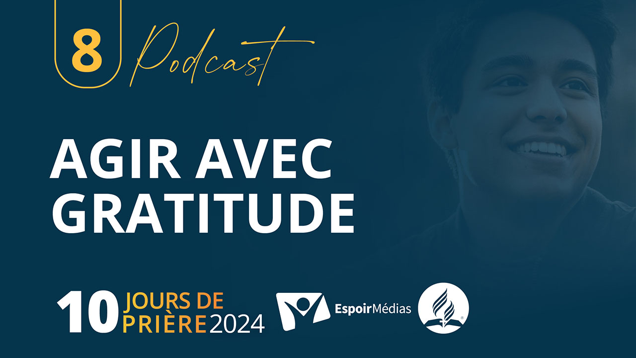 Agir avec gratitude 8|10 Podcast 10 jours de prière