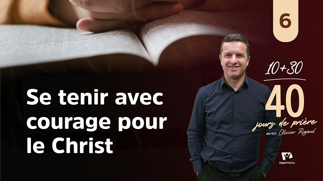 Se tenir avec courage pour le Christ 6|10 jours de prière 2026 avec Olivier Rigaud