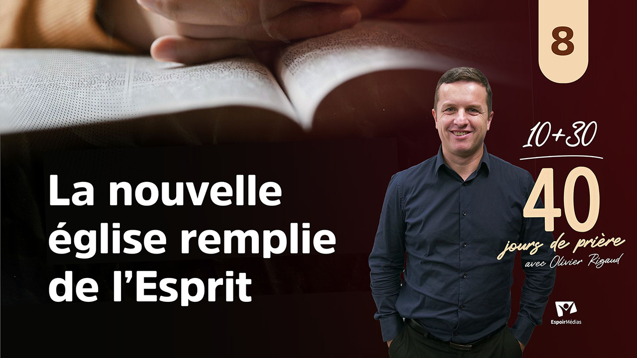 La nouvelle Église remplie de l&rsquo;Esprit 8|10 jours de prière avec Olivier Rigaud