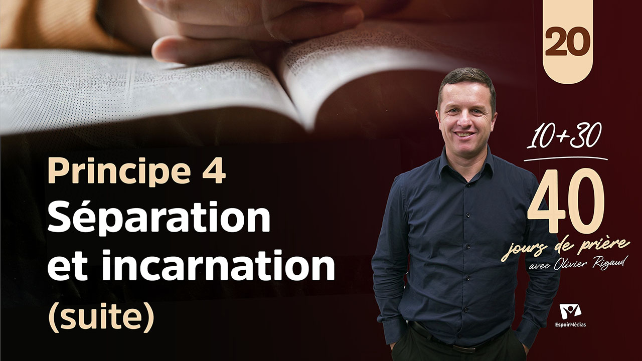 Principe 4 – Séparation et incarnation (suite) 20|40 jours de prière avec Olivier Rigaud