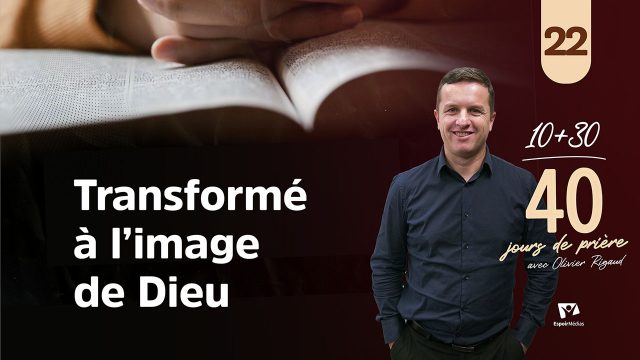 Transformé à l&rsquo;image de Dieu 22|40 jours de prière avec Olivier Rigaud