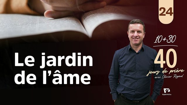 Le jardin de l’âme 24|40 jours de prière avec Olivier Rigaud