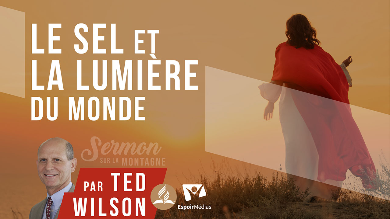 Être le sel et la lumière du monde – Sermon sur la montagne | Message de Ted Wilson