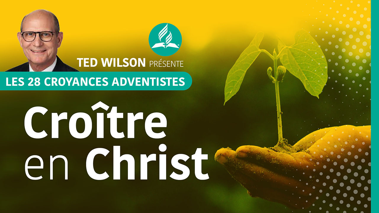 Croître en Christ |Croyance fondamentale #11 |Ted Wilson