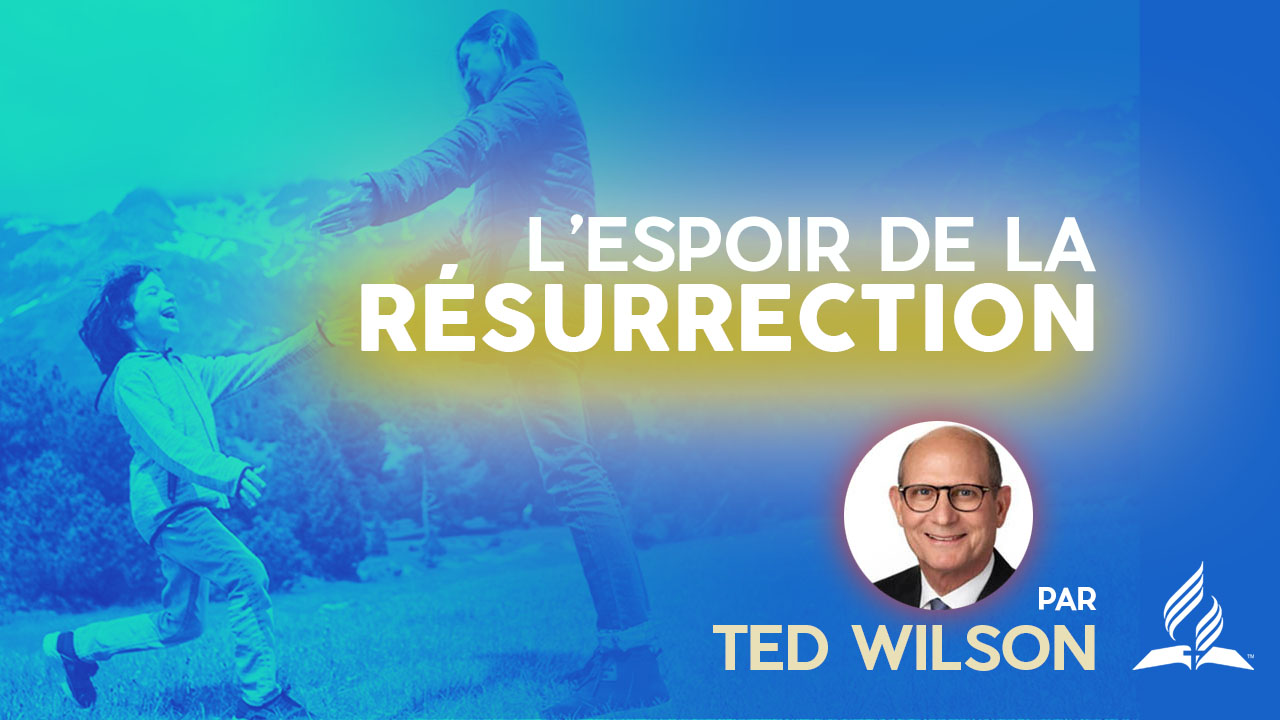L&rsquo;espoir de la résurrection – Message de Ted Wilson